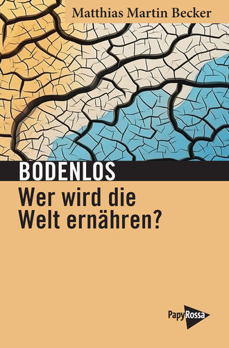 Becker, Matthias Martin: Bodenlos - Wer wird die Welt ernähren?